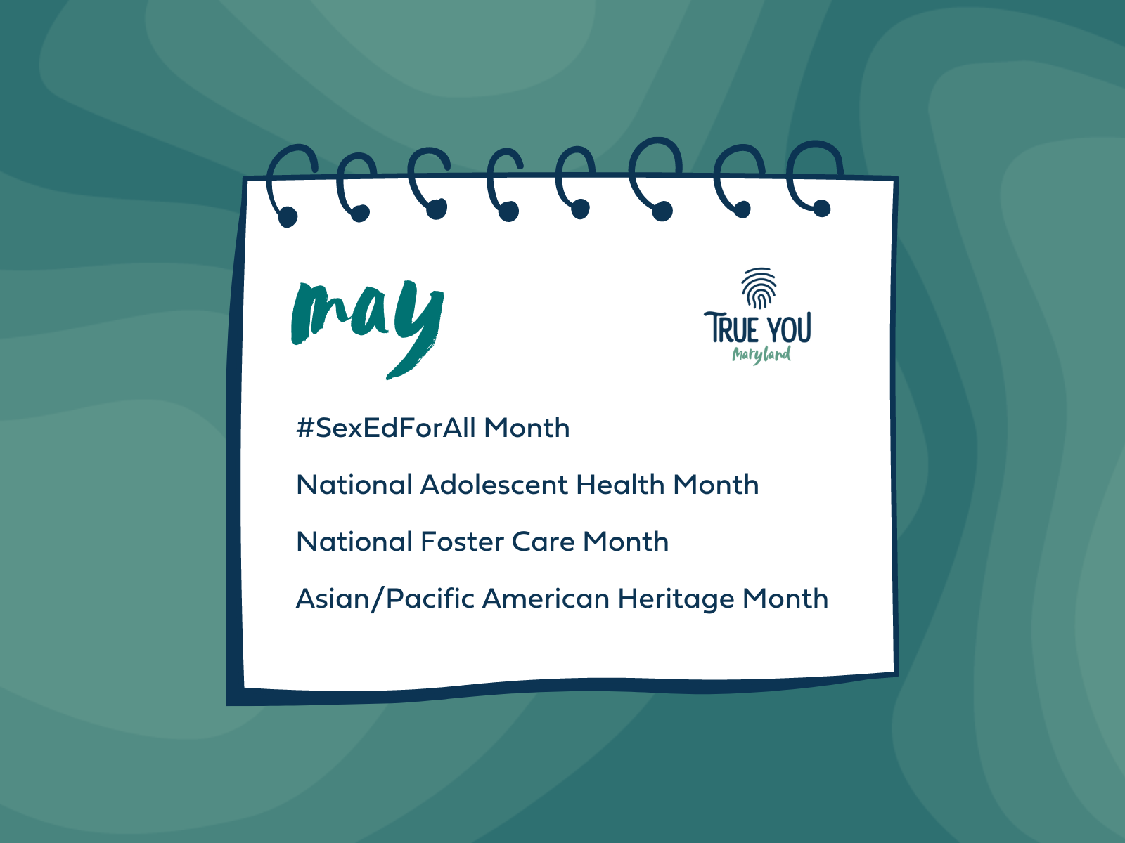 page of a flip calendar that reads May: #SexEdforAllMonth, National Adolescent Health Month, National Foster Care Month, Asian/Pacific American Heritiage Month with the True You Maryland logo